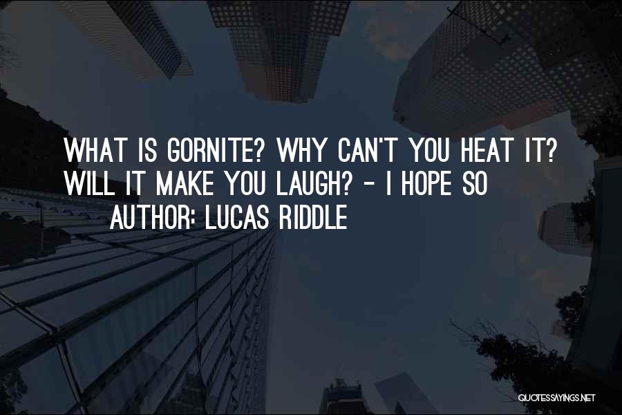 Lucas Riddle Quotes: What Is Gornite? Why Can't You Heat It? Will It Make You Laugh? - I Hope So