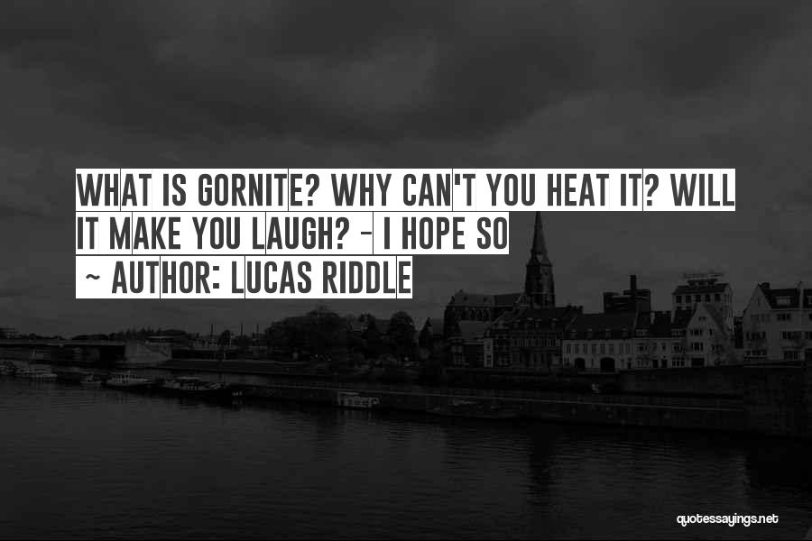 Lucas Riddle Quotes: What Is Gornite? Why Can't You Heat It? Will It Make You Laugh? - I Hope So