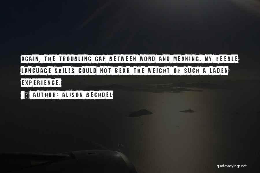 Alison Bechdel Quotes: Again, The Troubling Gap Between Word And Meaning. My Feeble Language Skills Could Not Bear The Weight Of Such A