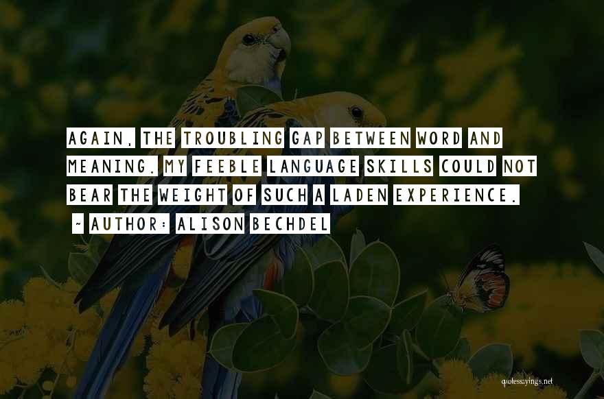 Alison Bechdel Quotes: Again, The Troubling Gap Between Word And Meaning. My Feeble Language Skills Could Not Bear The Weight Of Such A