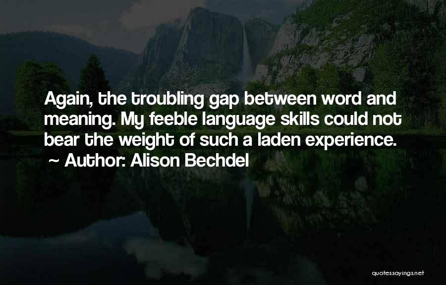 Alison Bechdel Quotes: Again, The Troubling Gap Between Word And Meaning. My Feeble Language Skills Could Not Bear The Weight Of Such A