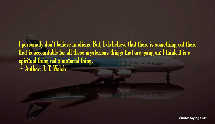 J. T. Walsh Quotes: I Personally Don't Believe In Aliens. But, I Do Believe That There Is Something Out There That Is Accountable For