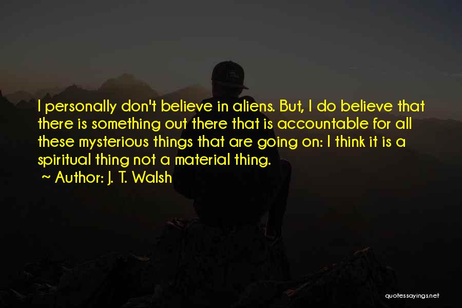 J. T. Walsh Quotes: I Personally Don't Believe In Aliens. But, I Do Believe That There Is Something Out There That Is Accountable For