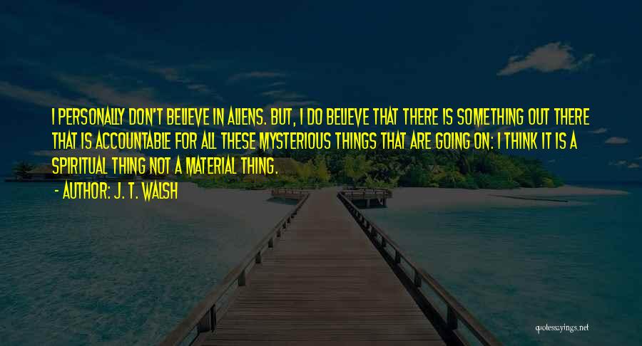 J. T. Walsh Quotes: I Personally Don't Believe In Aliens. But, I Do Believe That There Is Something Out There That Is Accountable For