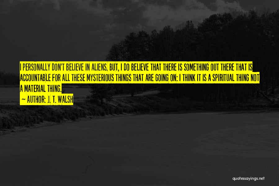 J. T. Walsh Quotes: I Personally Don't Believe In Aliens. But, I Do Believe That There Is Something Out There That Is Accountable For