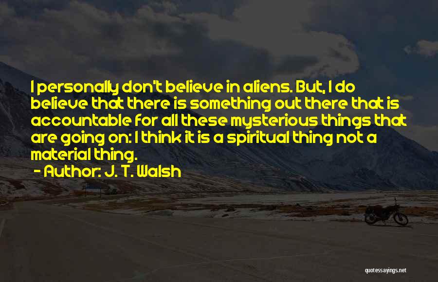 J. T. Walsh Quotes: I Personally Don't Believe In Aliens. But, I Do Believe That There Is Something Out There That Is Accountable For
