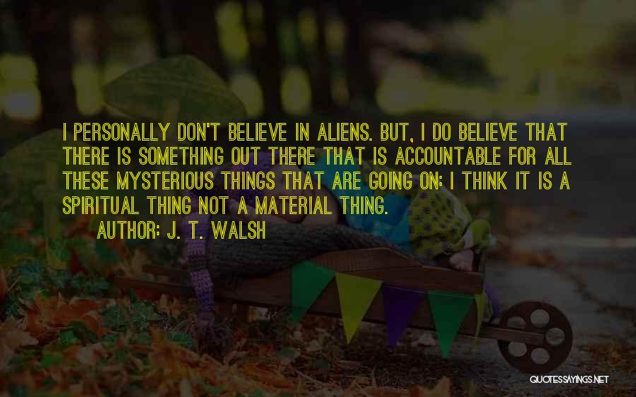 J. T. Walsh Quotes: I Personally Don't Believe In Aliens. But, I Do Believe That There Is Something Out There That Is Accountable For