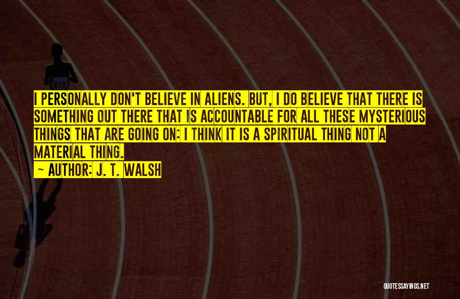 J. T. Walsh Quotes: I Personally Don't Believe In Aliens. But, I Do Believe That There Is Something Out There That Is Accountable For