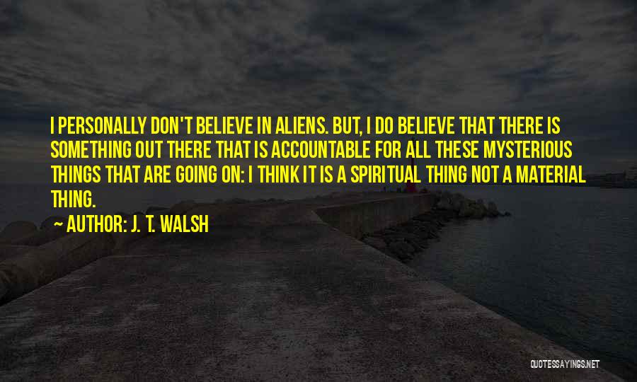 J. T. Walsh Quotes: I Personally Don't Believe In Aliens. But, I Do Believe That There Is Something Out There That Is Accountable For