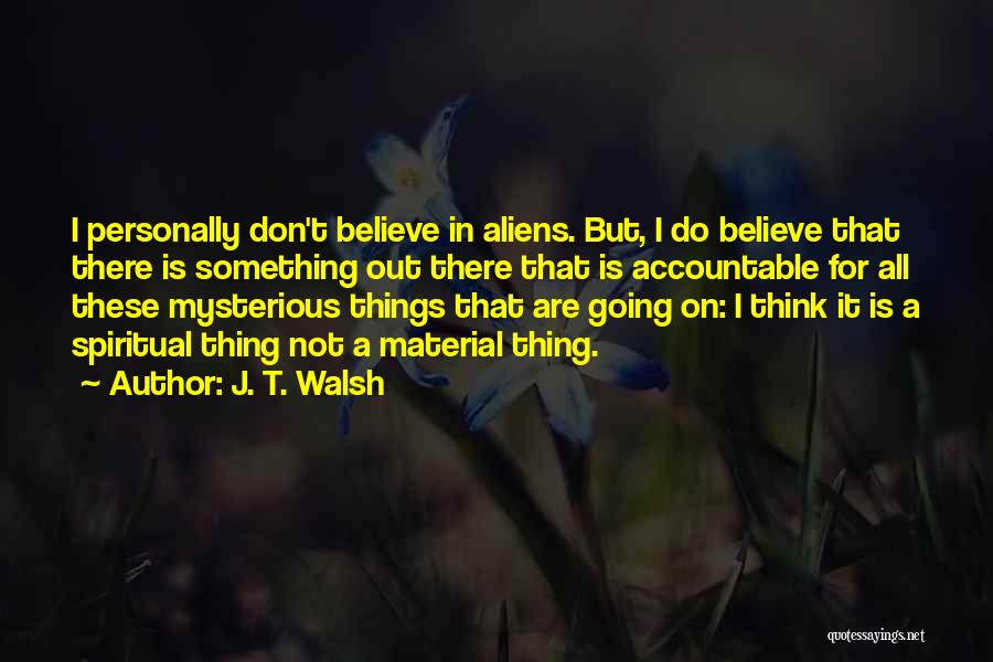 J. T. Walsh Quotes: I Personally Don't Believe In Aliens. But, I Do Believe That There Is Something Out There That Is Accountable For