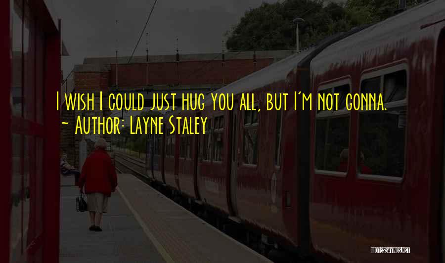 Layne Staley Quotes: I Wish I Could Just Hug You All, But I'm Not Gonna.