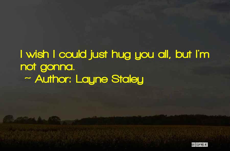 Layne Staley Quotes: I Wish I Could Just Hug You All, But I'm Not Gonna.