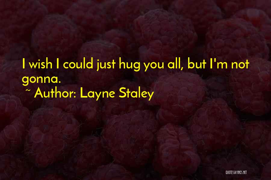 Layne Staley Quotes: I Wish I Could Just Hug You All, But I'm Not Gonna.