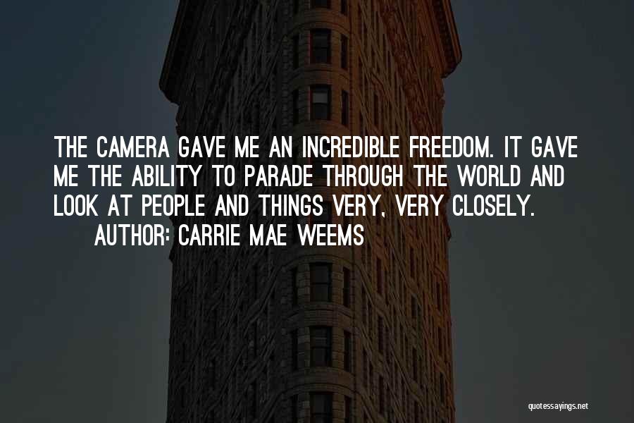 Carrie Mae Weems Quotes: The Camera Gave Me An Incredible Freedom. It Gave Me The Ability To Parade Through The World And Look At