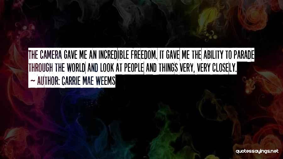Carrie Mae Weems Quotes: The Camera Gave Me An Incredible Freedom. It Gave Me The Ability To Parade Through The World And Look At