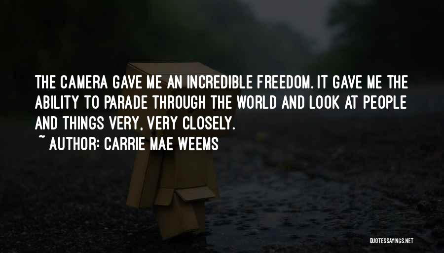 Carrie Mae Weems Quotes: The Camera Gave Me An Incredible Freedom. It Gave Me The Ability To Parade Through The World And Look At