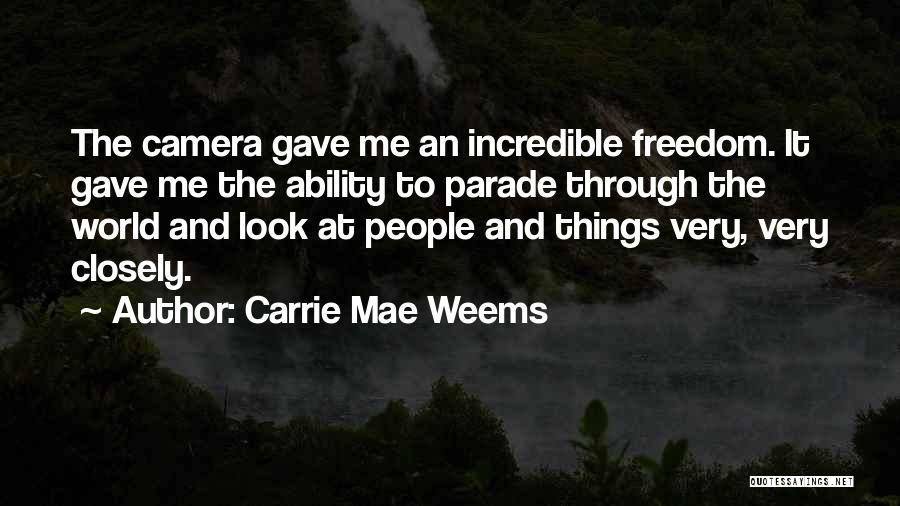 Carrie Mae Weems Quotes: The Camera Gave Me An Incredible Freedom. It Gave Me The Ability To Parade Through The World And Look At