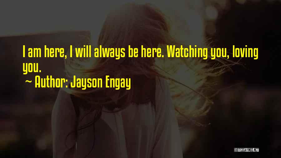 Jayson Engay Quotes: I Am Here, I Will Always Be Here. Watching You, Loving You.