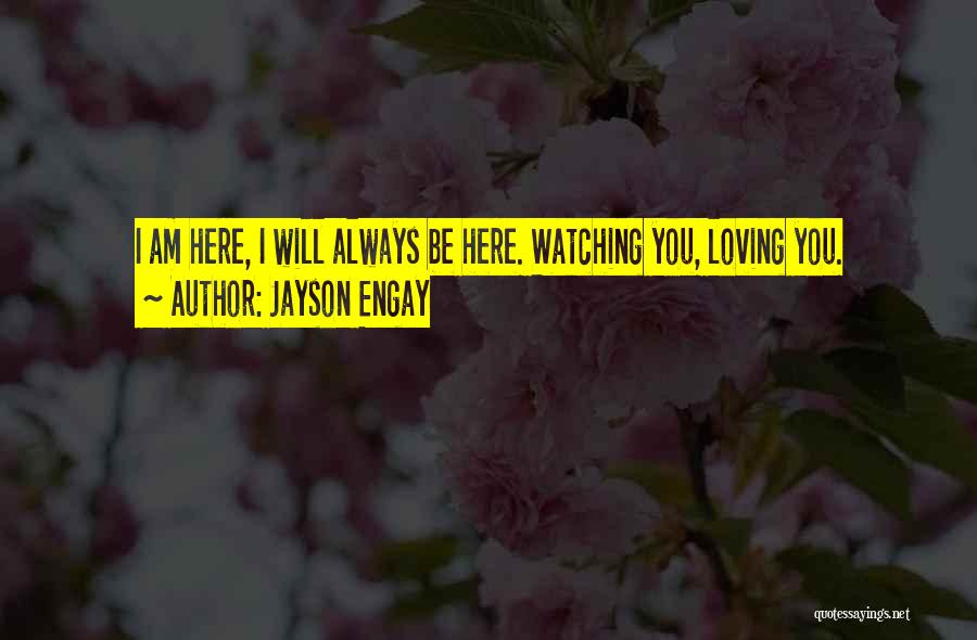 Jayson Engay Quotes: I Am Here, I Will Always Be Here. Watching You, Loving You.