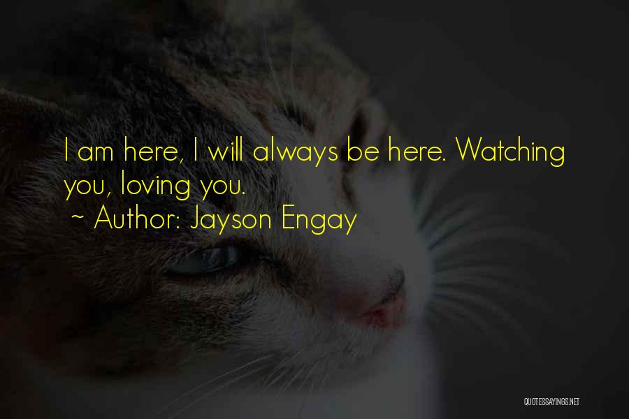 Jayson Engay Quotes: I Am Here, I Will Always Be Here. Watching You, Loving You.