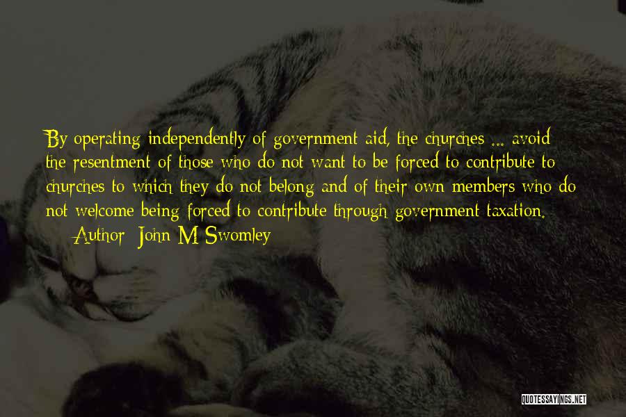 John M Swomley Quotes: By Operating Independently Of Government Aid, The Churches ... Avoid The Resentment Of Those Who Do Not Want To Be
