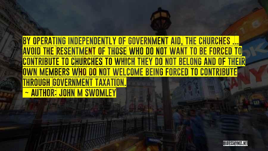 John M Swomley Quotes: By Operating Independently Of Government Aid, The Churches ... Avoid The Resentment Of Those Who Do Not Want To Be