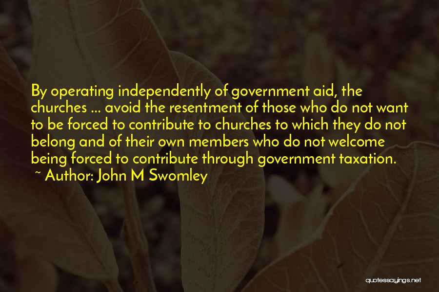 John M Swomley Quotes: By Operating Independently Of Government Aid, The Churches ... Avoid The Resentment Of Those Who Do Not Want To Be