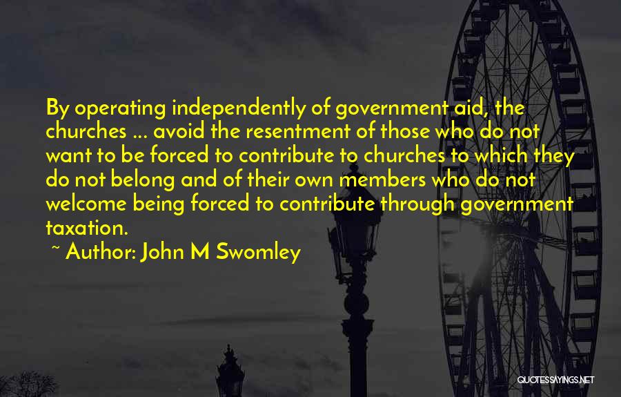 John M Swomley Quotes: By Operating Independently Of Government Aid, The Churches ... Avoid The Resentment Of Those Who Do Not Want To Be