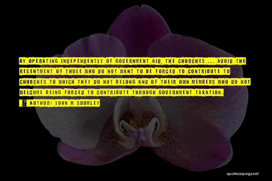 John M Swomley Quotes: By Operating Independently Of Government Aid, The Churches ... Avoid The Resentment Of Those Who Do Not Want To Be