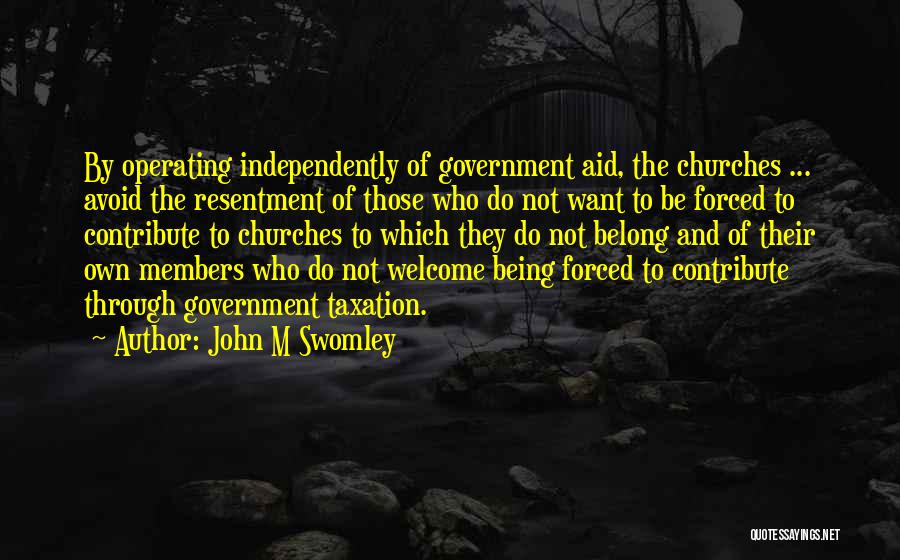 John M Swomley Quotes: By Operating Independently Of Government Aid, The Churches ... Avoid The Resentment Of Those Who Do Not Want To Be