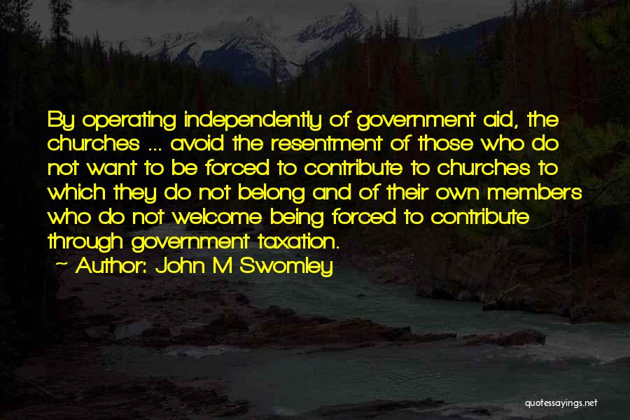 John M Swomley Quotes: By Operating Independently Of Government Aid, The Churches ... Avoid The Resentment Of Those Who Do Not Want To Be