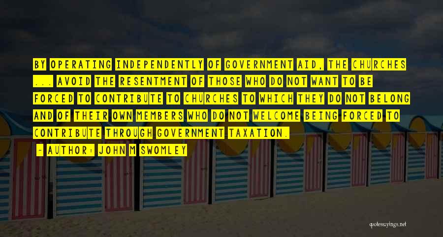 John M Swomley Quotes: By Operating Independently Of Government Aid, The Churches ... Avoid The Resentment Of Those Who Do Not Want To Be