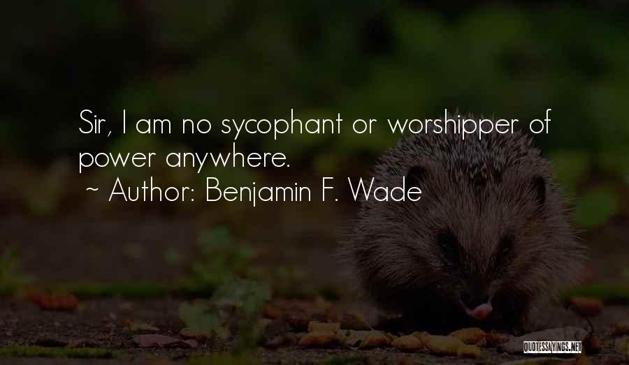 Benjamin F. Wade Quotes: Sir, I Am No Sycophant Or Worshipper Of Power Anywhere.