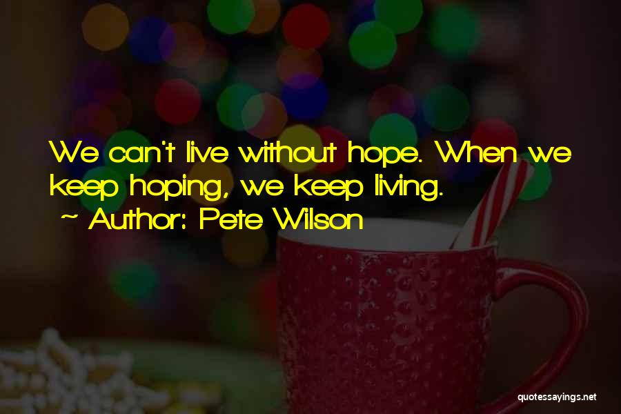 Pete Wilson Quotes: We Can't Live Without Hope. When We Keep Hoping, We Keep Living.