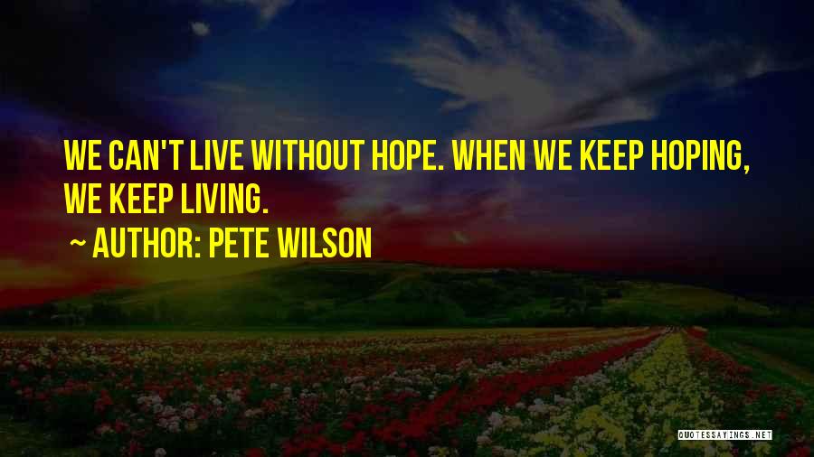 Pete Wilson Quotes: We Can't Live Without Hope. When We Keep Hoping, We Keep Living.