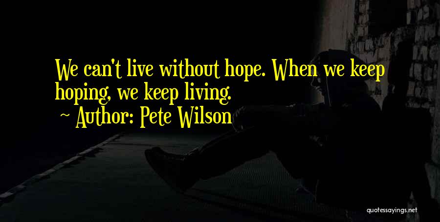 Pete Wilson Quotes: We Can't Live Without Hope. When We Keep Hoping, We Keep Living.