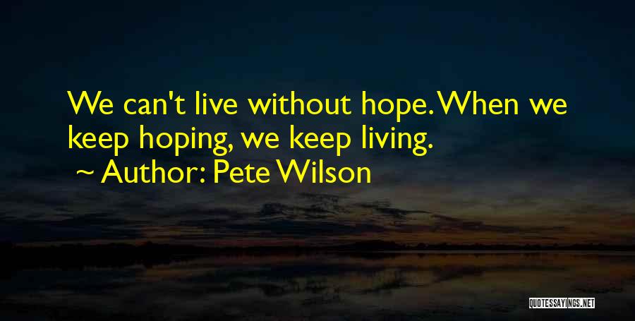 Pete Wilson Quotes: We Can't Live Without Hope. When We Keep Hoping, We Keep Living.