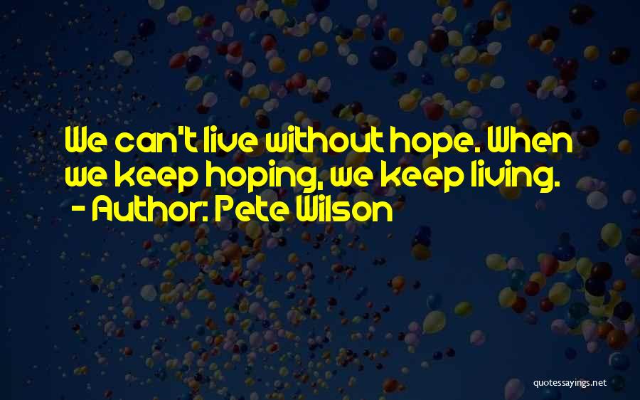 Pete Wilson Quotes: We Can't Live Without Hope. When We Keep Hoping, We Keep Living.