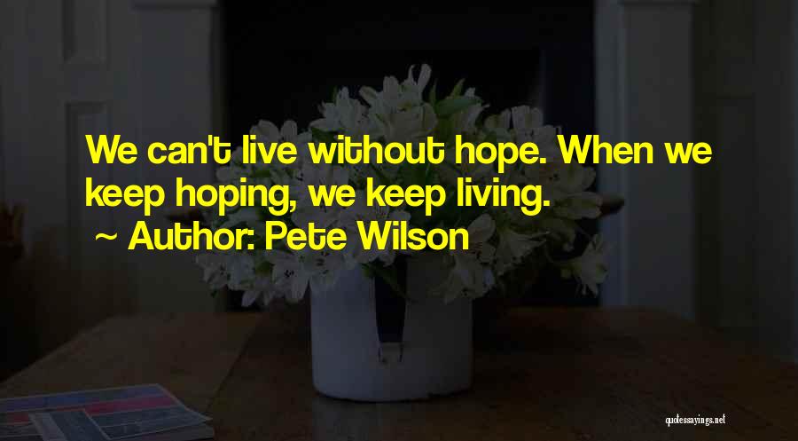 Pete Wilson Quotes: We Can't Live Without Hope. When We Keep Hoping, We Keep Living.