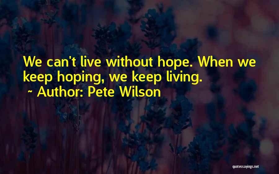 Pete Wilson Quotes: We Can't Live Without Hope. When We Keep Hoping, We Keep Living.