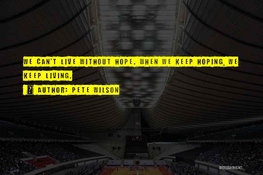 Pete Wilson Quotes: We Can't Live Without Hope. When We Keep Hoping, We Keep Living.