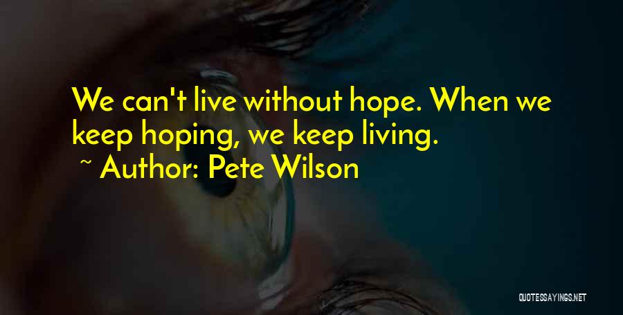 Pete Wilson Quotes: We Can't Live Without Hope. When We Keep Hoping, We Keep Living.