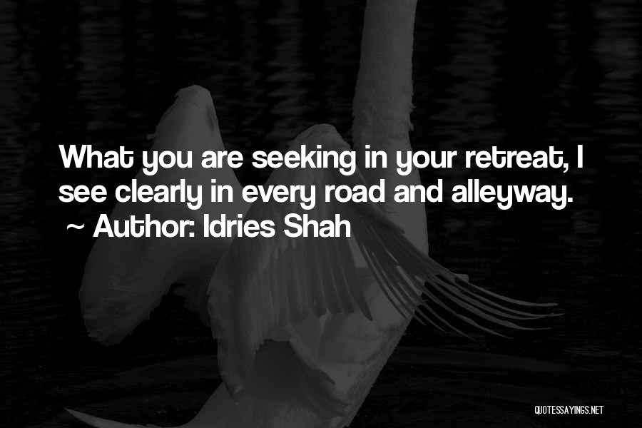 Idries Shah Quotes: What You Are Seeking In Your Retreat, I See Clearly In Every Road And Alleyway.