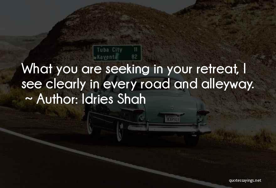 Idries Shah Quotes: What You Are Seeking In Your Retreat, I See Clearly In Every Road And Alleyway.