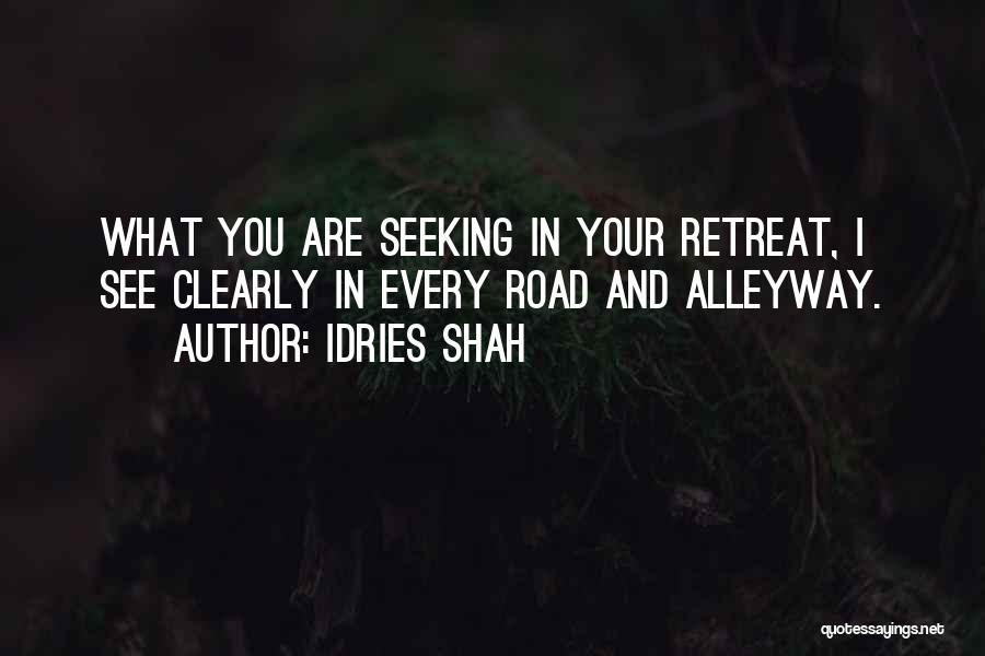 Idries Shah Quotes: What You Are Seeking In Your Retreat, I See Clearly In Every Road And Alleyway.