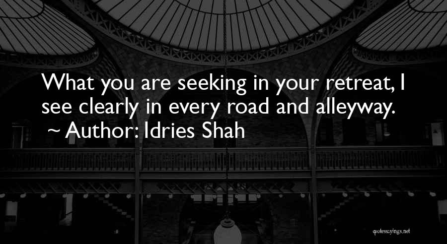 Idries Shah Quotes: What You Are Seeking In Your Retreat, I See Clearly In Every Road And Alleyway.