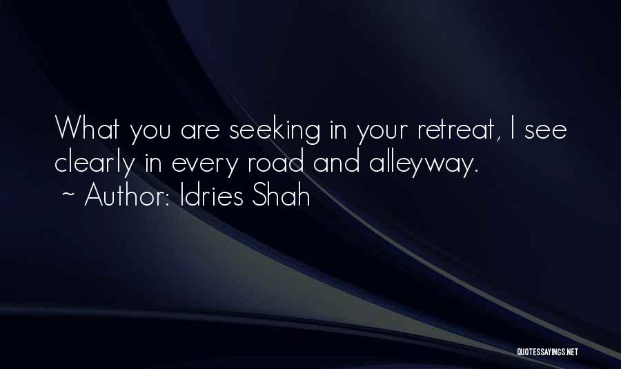 Idries Shah Quotes: What You Are Seeking In Your Retreat, I See Clearly In Every Road And Alleyway.