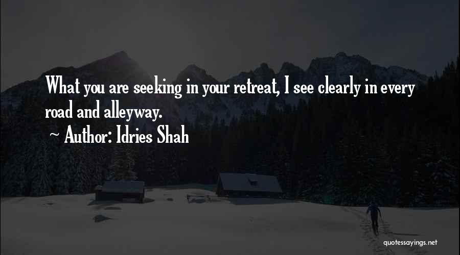 Idries Shah Quotes: What You Are Seeking In Your Retreat, I See Clearly In Every Road And Alleyway.