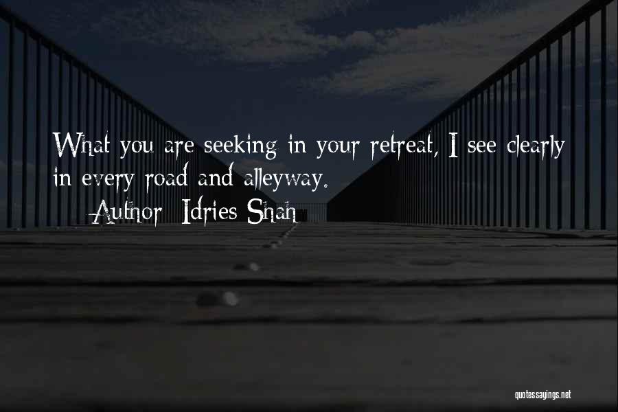 Idries Shah Quotes: What You Are Seeking In Your Retreat, I See Clearly In Every Road And Alleyway.