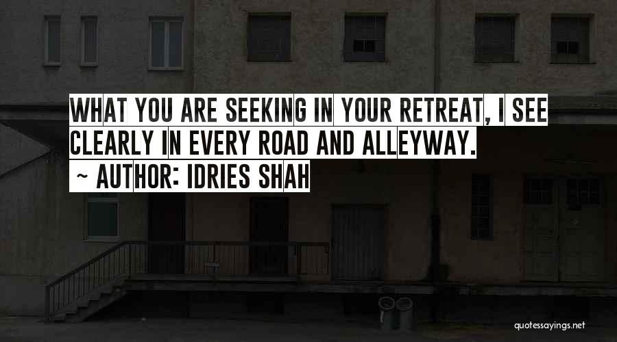 Idries Shah Quotes: What You Are Seeking In Your Retreat, I See Clearly In Every Road And Alleyway.